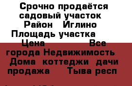 Срочно продаётся садовый участок › Район ­ Иглино › Площадь участка ­ 8 › Цена ­ 450 000 - Все города Недвижимость » Дома, коттеджи, дачи продажа   . Тыва респ.